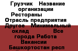 Грузчик › Название организации ­ Рестораны «Hadson» › Отрасль предприятия ­ Другое › Минимальный оклад ­ 15 000 - Все города Работа » Вакансии   . Башкортостан респ.,Баймакский р-н